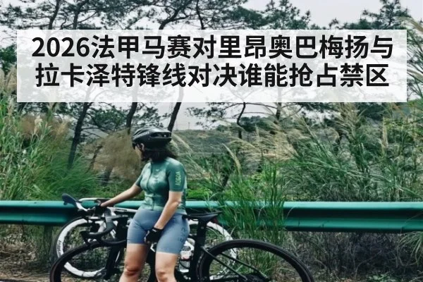 2026法甲马赛对里昂奥巴梅扬与拉卡泽特锋线对决谁能抢占禁区 - kaiyun